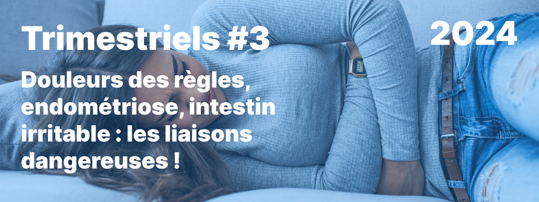 Trimestriels#2 2024, Douleurs des règles, endométriose, intestin irritable : les liaisons dangereuses !