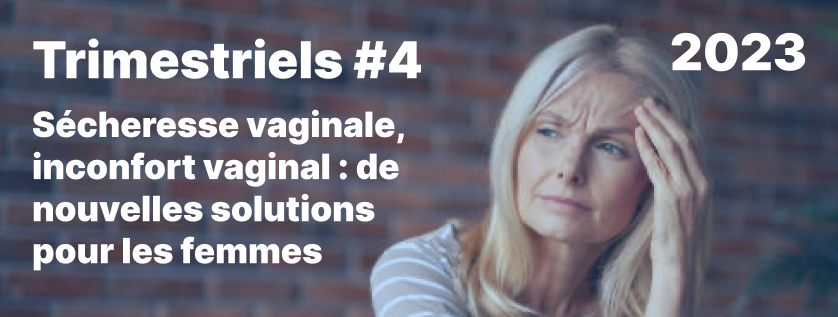 Trimestriels#4 2023, Sécheresse vaginale, inconfort vaginal : de nouvelles solutions pour les femmes